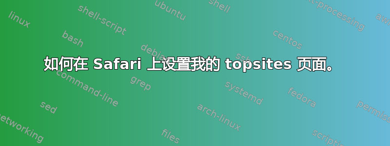 如何在 Safari 上设置我的 topsites 页面。