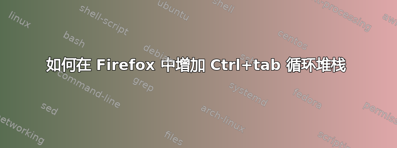 如何在 Firefox 中增加 Ctrl+tab 循环堆栈