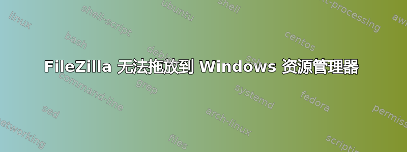 FileZilla 无法拖放到 Windows 资源管理器
