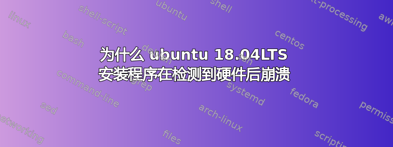 为什么 ubuntu 18.04LTS 安装程序在检测到硬件后崩溃