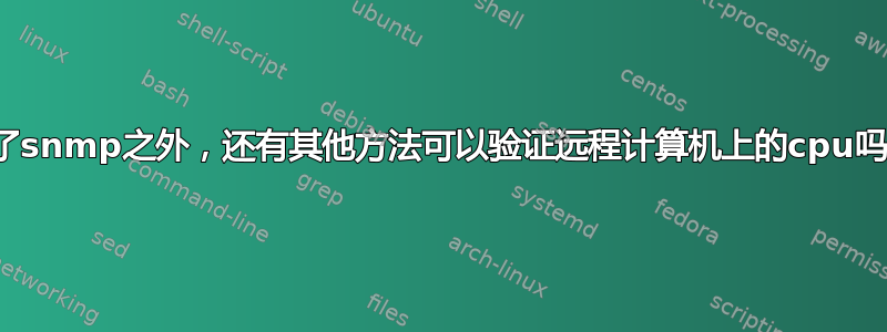 除了snmp之外，还有其他方法可以验证远程计算机上的cpu吗？