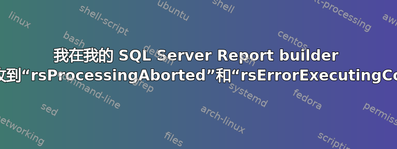 我在我的 SQL Server Report builder 报告中随机收到“rsProcessingAborted”和“rsErrorExecutingCommand”