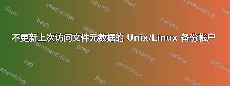 不更新上次访问文件元数据的 Unix/Linux 备份帐户