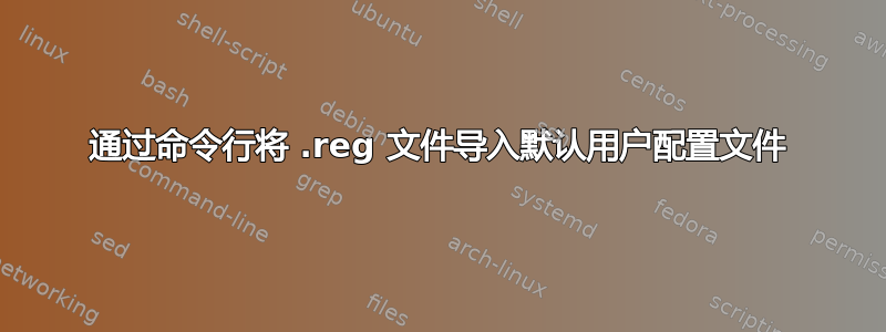 通过命令行将 .reg 文件导入默认用户配置文件