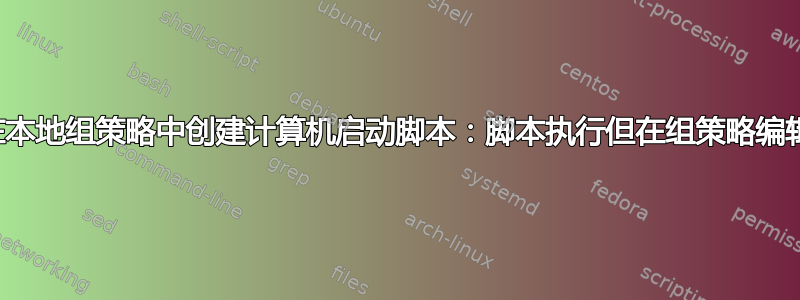 以编程方式在本地组策略中创建计算机启动脚本：脚本执行但在组策略编辑器中不可见