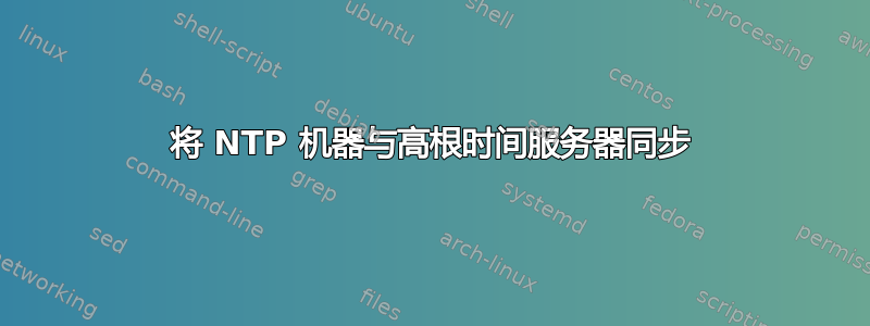 将 NTP 机器与高根时间服务器同步