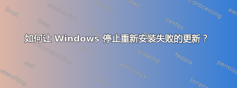 如何让 Windows 停止重新安装失败的更新？