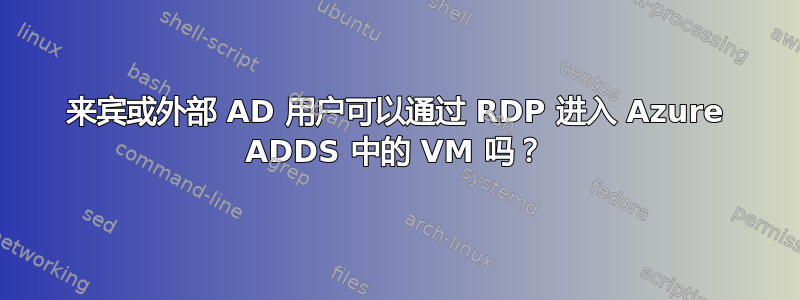 来宾或外部 AD 用户可以通过 RDP 进入 Azure ADDS 中的 VM 吗？