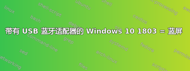 带有 USB 蓝牙适配器的 Windows 10 1803 = 蓝屏