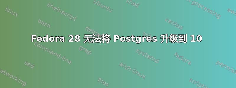 Fedora 28 无法将 Postgres 升级到 10