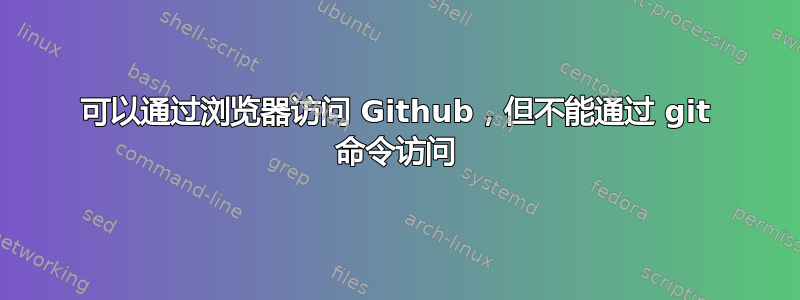 可以通过浏览器访问 Github，但不能通过 git 命令访问