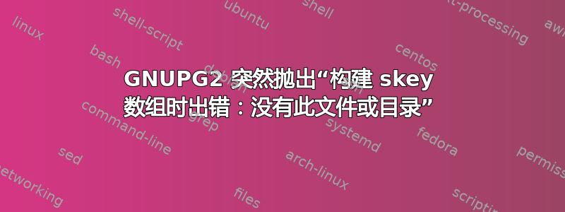 GNUPG2 突然抛出“构建 skey 数组时出错：没有此文件或目录”