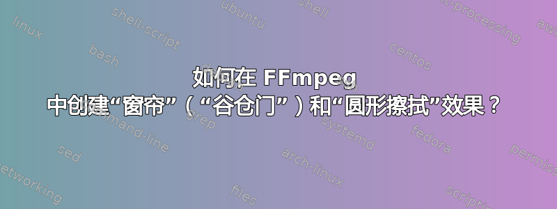 如何在 FFmpeg 中创建“窗帘”（“谷仓门”）和“圆形擦拭”效果？