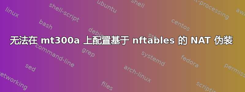 无法在 mt300a 上配置基于 nftables 的 NAT 伪装