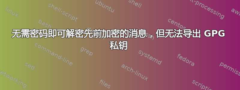 无需密码即可解密先前加密的消息，但无法导出 GPG 私钥