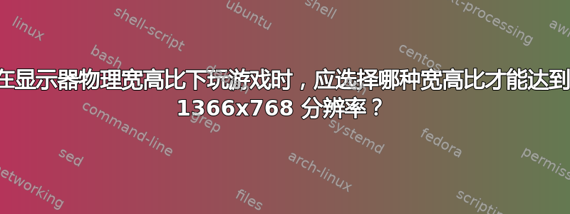 在显示器物理宽高比下玩游戏时，应选择哪种宽高比才能达到 1366x768 分辨率？