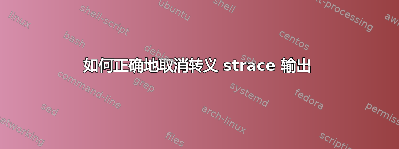 如何正确地取消转义 strace 输出