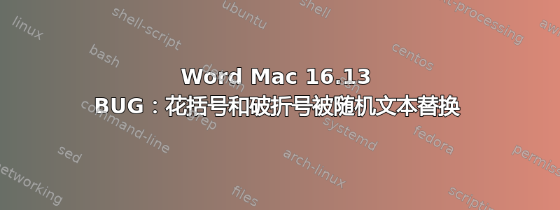 Word Mac 16.13 BUG：花括号和破折号被随机文本替换