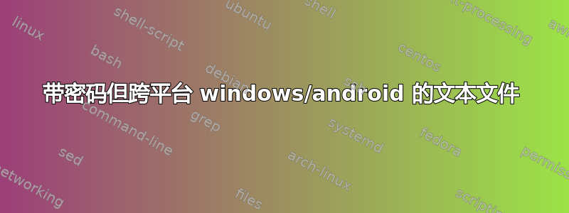 带密码但跨平台 windows/android 的文本文件