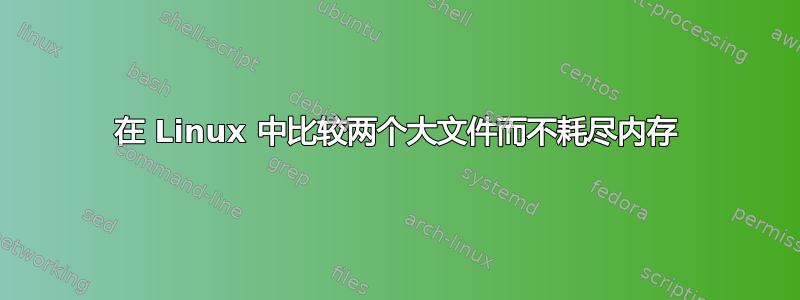 在 Linux 中比较两个大文件而不耗尽内存