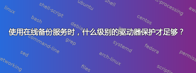 使用在线备份服务时，什么级别的驱动器保护才足够？