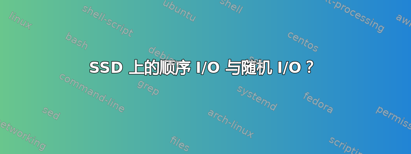 SSD 上的顺序 I/O 与随机 I/O？