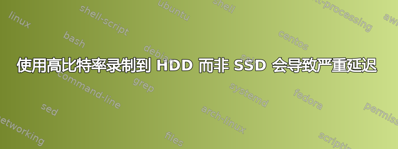 使用高比特率录制到 HDD 而非 SSD 会导致严重延迟