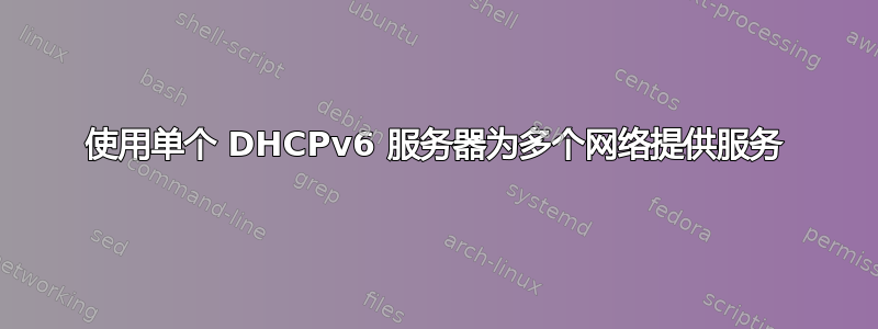 使用单个 DHCPv6 服务器为多个网络提供服务