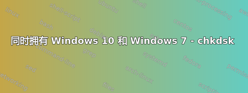 同时拥有 Windows 10 和 Windows 7 - chkdsk