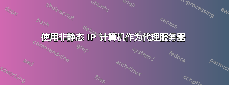 使用非静态 IP 计算机作为代理服务器