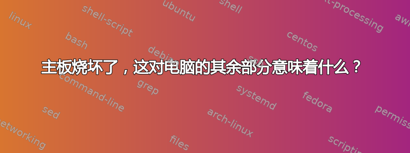 主板烧坏了，这对电脑的其余部分意味着什么？