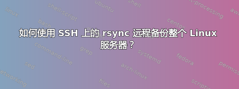 如何使用 SSH 上的 rsync 远程备份整个 Linux 服务器？