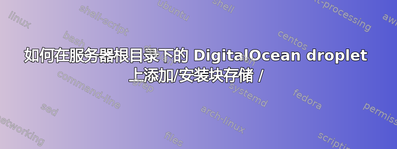 如何在服务器根目录下的 DigitalOcean droplet 上添加/安装块存储 /