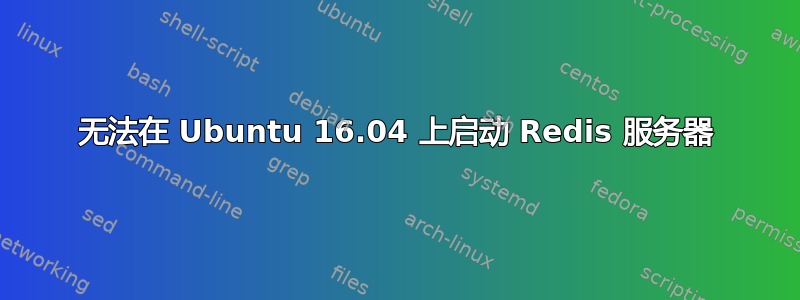 无法在 Ubuntu 16.04 上启动 Redis 服务器