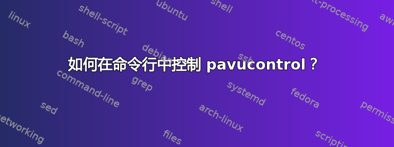 如何在命令行中控制 pavucontrol？