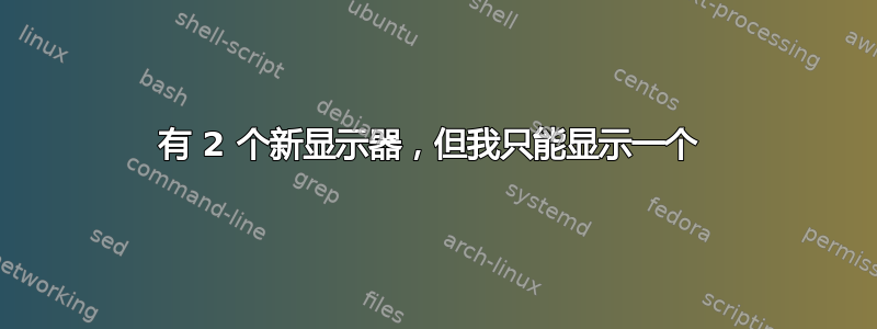 有 2 个新显示器，但我只能显示一个 