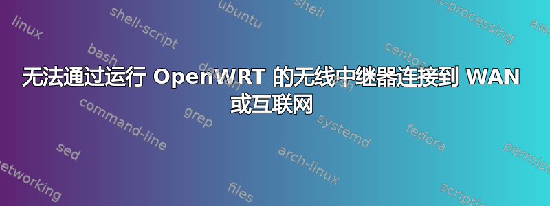 无法通过运行 OpenWRT 的无线中继器连接到 WAN 或互联网