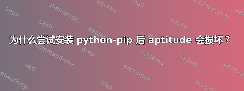 为什么尝试安装 python-pip 后 aptitude 会损坏？