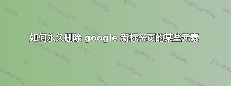 如何永久删除 google 新标签页的某些元素