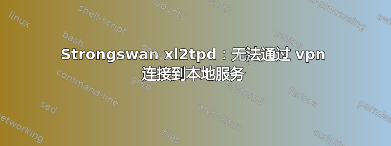 Strongswan xl2tpd：无法通过 vpn 连接到本地服务