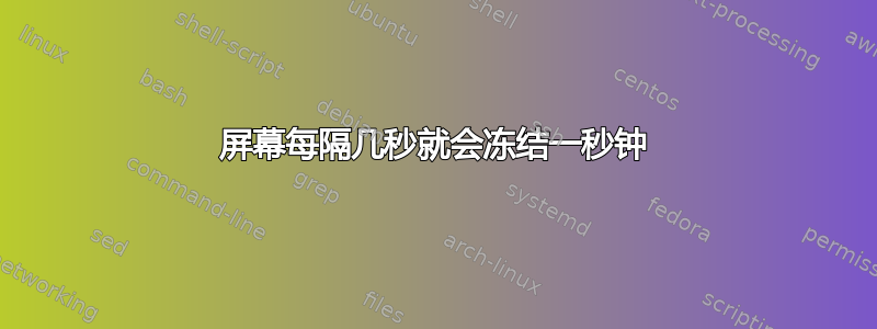 屏幕每隔几秒就会冻结一秒钟