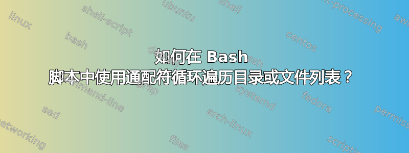 如何在 Bash 脚本中使用通配符循环遍历目录或文件列表？