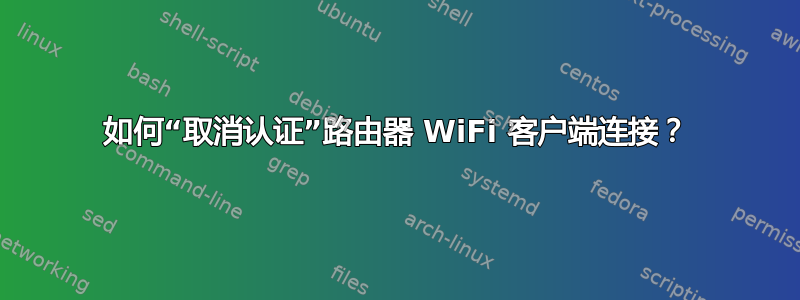 如何“取消认证”路由器 WiFi 客户端连接？