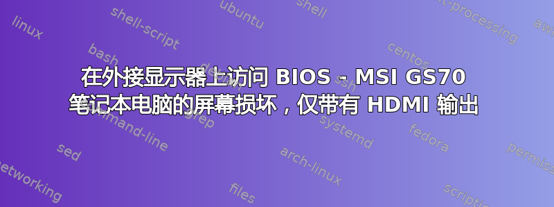 在外接显示器上访问 BIOS - MSI GS70 笔记本电脑的屏幕损坏，仅带有 HDMI 输出