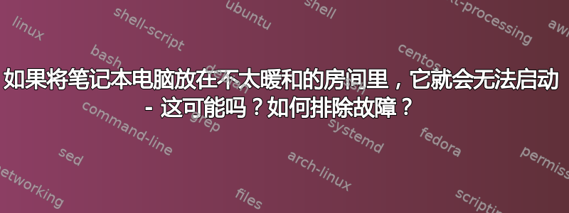 如果将笔记本电脑放在不太暖和的房间里，它就会无法启动 - 这可能吗？如何排除故障？