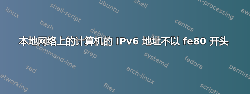 本地网络上的计算机的 IPv6 地址不以 fe80 开头