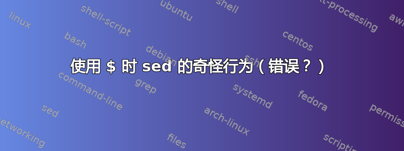 使用 $ 时 sed 的奇怪行为（错误？）