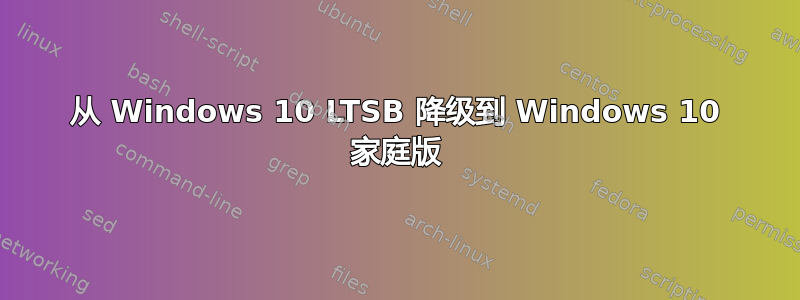 从 Windows 10 LTSB 降级到 Windows 10 家庭版