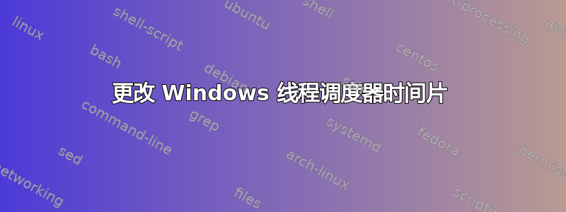 更改 Windows 线程调度器时间片