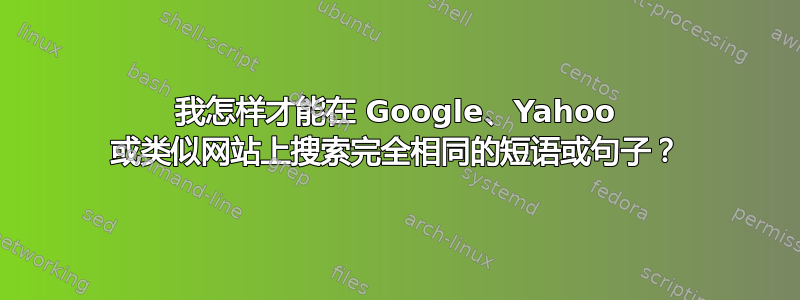 我怎样才能在 Google、Yahoo 或类似网站上搜索完全相同的短语或句子？